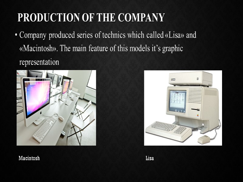 Production of the company Company produced series of technics which called «Lisa» and «Macintosh».